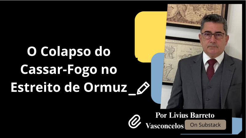O COLAPSO DO CESSAR-FOGO NO ESTREITO DE ORMUZ