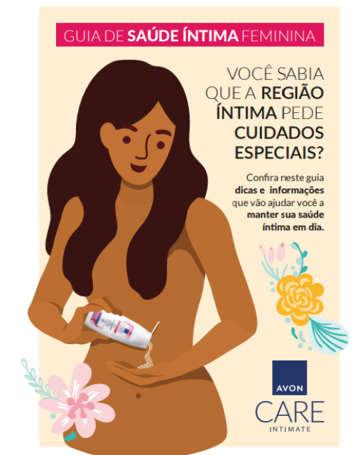 Avon Care amplia portfólio com produtos para mulheres e lança Guia de Saúde íntima feminina Em parceria com o Grupo Eva, conheça a cartilha completa sobre dicas sobre cuidados, pH e prevenção de doenças ginecológicas          Você sabia que a região íntima exige cuidados ainda mais especiais? Pensando nisso, a Avon acaba de desenvolver um estudo sobre a linha Avon Care Intimate que é exclusiva para a região proporcionando limpeza suave e delicada, incluindo um Guia de Saúde Íntima Feminina. A nova cartilha foi desenvolvida em parceria com o Grupo Eva, uma organização brasileira especializada em tumores ginecológicos, e tem o objetivo de orientar as mulheres sobre como cuidar adequadamente da região íntima, além de alertar sobre prevenção de doenças ginecológicas.     O documento oferece dicas importantes sobre o pH da região íntima, orientações sobre o uso de sabonetes específicos para a área e alertas sobre os riscos da falta de cuidados adequados com a higiene íntima. Para celebrar essa iniciativa, a Avon está promovendo um cupom especial, AVONCARE, que garante 30% de desconto na compra de qualquer produto da linha Avon Care, desenvolvida especialmente para os cuidados íntimos. Além disso, o cupom também pode ser utilizado em toda a marca Avon Care, com segmentos como hidratação para todo o corpo, proteção solar, cuidados com o rosto e até para os bebês.     Avon Care Intimate  Desenvolvidos totalmente por mulheres, os sabonetes líquidos Avon Care Intimate limpam suavemente, sem ressecar, e ajudam a equilibrar o pH da região.     A linha conta com quatro versões, pensadas para cada momento da rotina e as necessidades femininas: Gentle, que promove uma limpeza delicada e possui extrato de camomila; Fresh, ideal para os dias mais quentes e com os cuidados de aloe vera e vitamina E; Active, que contém ácido lático e oferece frescor até mesmo durante a atividade física; e por fim, o Hydrating, que possui extrato de aveia e evita o ressecamento da pele.          Avon Care Intimate Sabonete Líquido Íntimo Gentle 125g - R$ 16,99 É essencial o uso do Sabonete líquido íntimo Gentle com Extrato de Camomila diariamente para garantir limpeza profunda e delicada, além de possuir um toque confortável do extrato de camomila.                         Avon Care Intimate Sabonete Líquido Íntimo Active 125g - R$ 16,99/250g - R$23,99 Com ácido lático, oferece uma sensação de limpeza e frescor até durante a atividade física.                            Avon Care Intimate Sabonete Líquido Íntimo Fresh 125g  - R$ 16,99 O Sabonete líquido íntimo Fresh com Aloe Vera e Vitamina E auxilia no processo de eliminação de odores, além de ajudar a  manter a região fresca.                               Avon Care Intimate Sabonete Líquido Íntimo Hydrating 125g  - R$16,99/250g - R$23,99 Hydrating com extrato de aveia, mantém a umidade e evita o ressecamento da pele.           Além do site da marca, todos os produtos também estão disponíveis com a Consultora de Beleza mais próxima!                 Sobre a Avon  Avon, parte do grupo Natura & Co desde 2020, é uma das maiores empresas de venda direta no mundo. Fundada em 1886, trabalha pela elevação da autoestima, democratização da beleza e a promoção do empreendedorismo feminino. Desde 1958 no Brasil, concentra no país sua maior operação,com mais de dois milhões Consultoras de Beleza. Avon é mais do que uma empresa de beleza: é um movimento global pela autonomia das mulheres, com um modelo de negócios ancorado na inovação, geração de oportunidades e na ampliação de suas habilidades empreendedoras, com o objetivo de fortalecer as economias e impactar positivamente a sociedade. Seu portfólio diverso inclui produtos inovadores e de alta tecnologia, com marcas reconhecidas mundialmente como as linhas de maquiagem Avon e Color Trend, as linhas de cuidados Renew e Avon Care e os perfumes Far Away e 300km/h. Além disso, suas revistas também oferecem diversos itens para Casa & Estilo. Informações sobre a Avon, visite o site: www.avon.com.br. Chics!!!       - (Arquivo Pessoal)